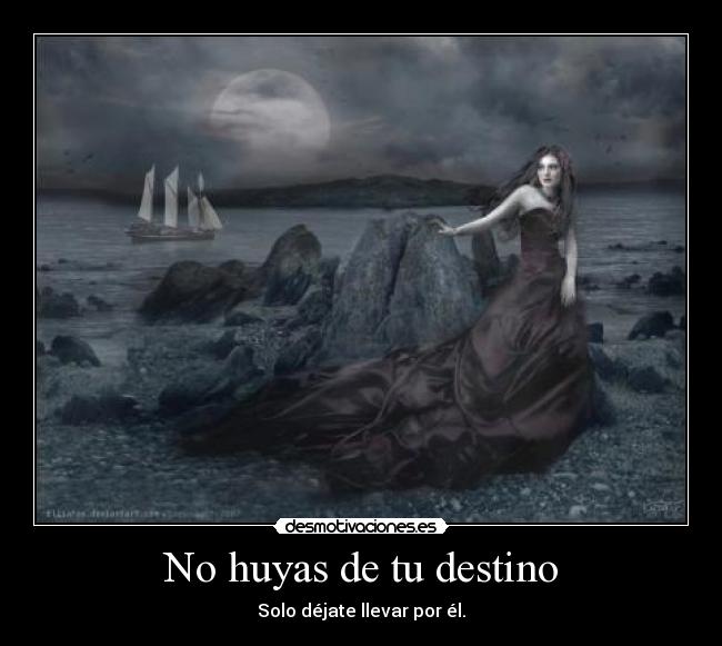 No huyas de tu destino - Solo déjate llevar por él.