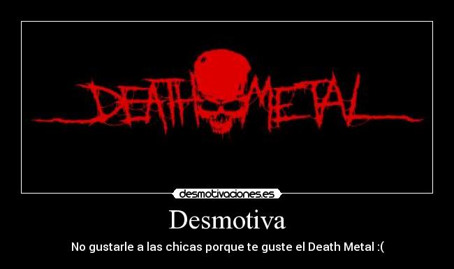 Desmotiva - No gustarle a las chicas porque te guste el Death Metal :(