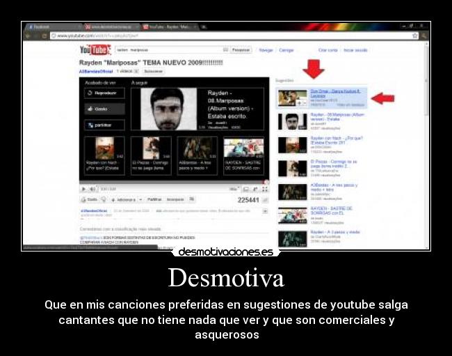 Desmotiva - Que en mis canciones preferidas en sugestiones de youtube salga
cantantes que no tiene nada que ver y que son comerciales y
asquerosos