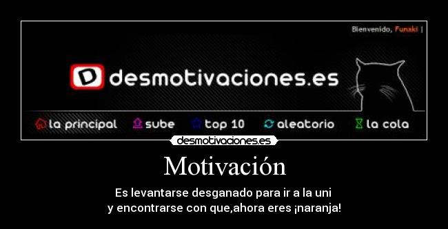 Motivación - Es levantarse desganado para ir a la uni
y encontrarse con que,ahora eres ¡naranja!