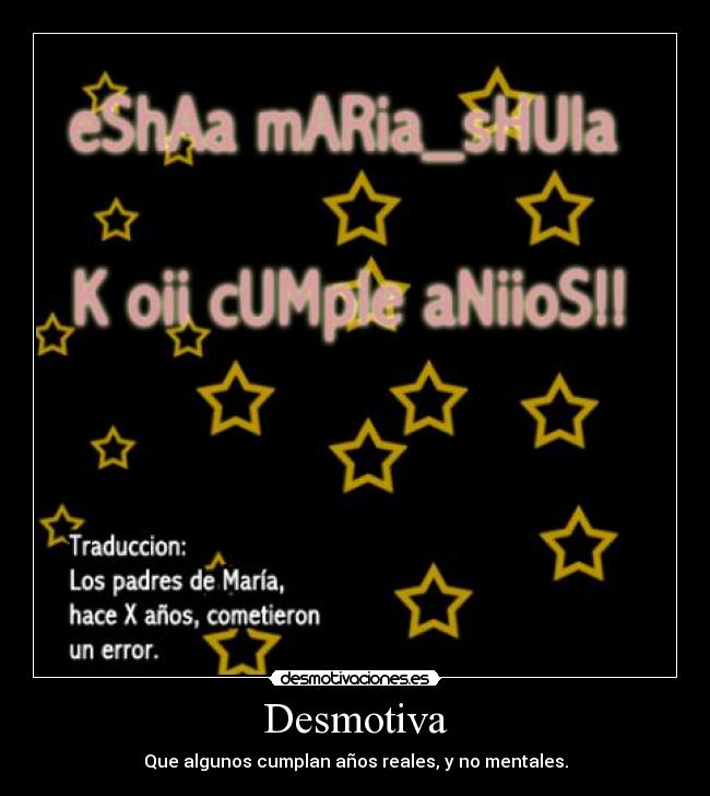 Desmotiva - Que algunos cumplan años reales, y no mentales.