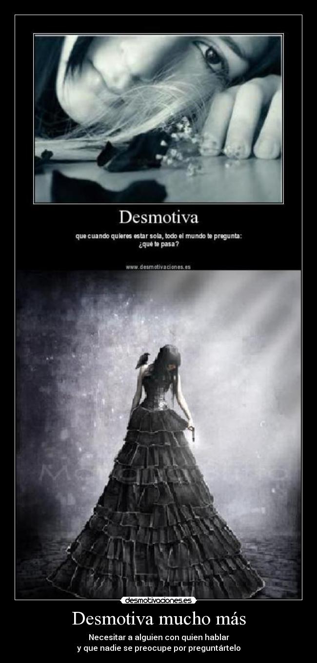 Desmotiva mucho más - Necesitar a alguien con quien hablar
y que nadie se preocupe por preguntártelo
