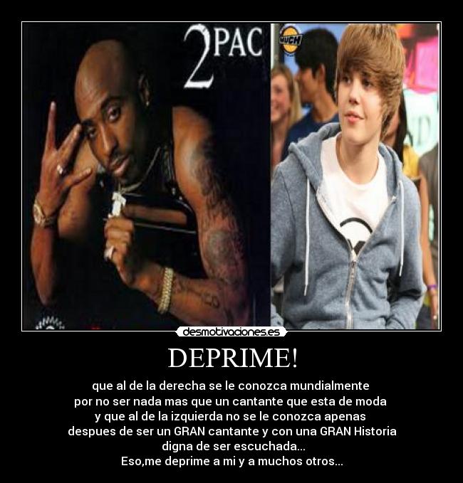 DEPRIME! - que al de la derecha se le conozca mundialmente
por no ser nada mas que un cantante que esta de moda
y que al de la izquierda no se le conozca apenas
despues de ser un GRAN cantante y con una GRAN Historia
digna de ser escuchada...
Eso,me deprime a mi y a muchos otros...