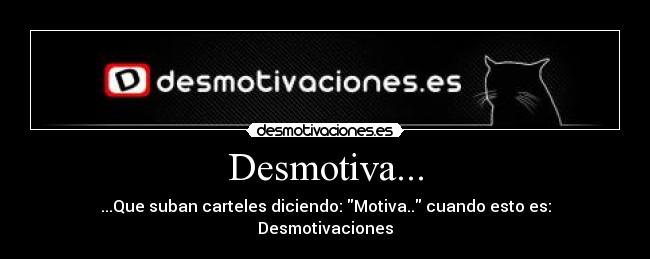 Desmotiva... - ...Que suban carteles diciendo: Motiva.. cuando esto es: Desmotivaciones