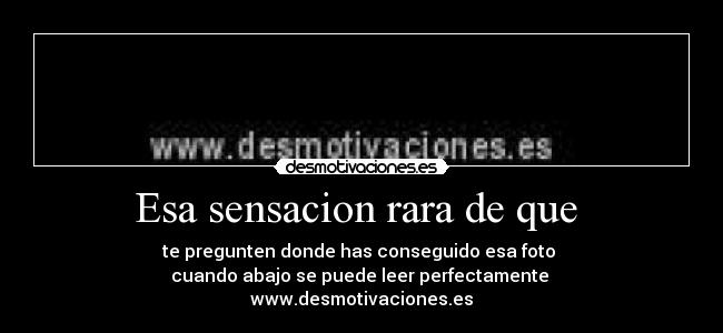 Esa sensacion rara de que  - 