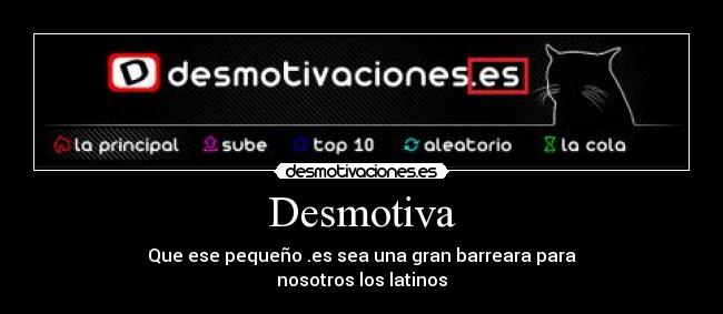 Desmotiva - Que ese pequeño .es sea una gran barreara para
nosotros los latinos