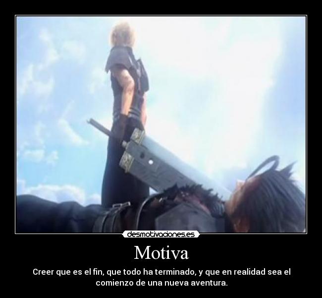 Motiva - Creer que es el fin, que todo ha terminado, y que en realidad sea el
comienzo de una nueva aventura.
