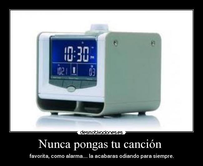 Nunca pongas tu canción - favorita, como alarma.... la acabaras odiando para siempre.