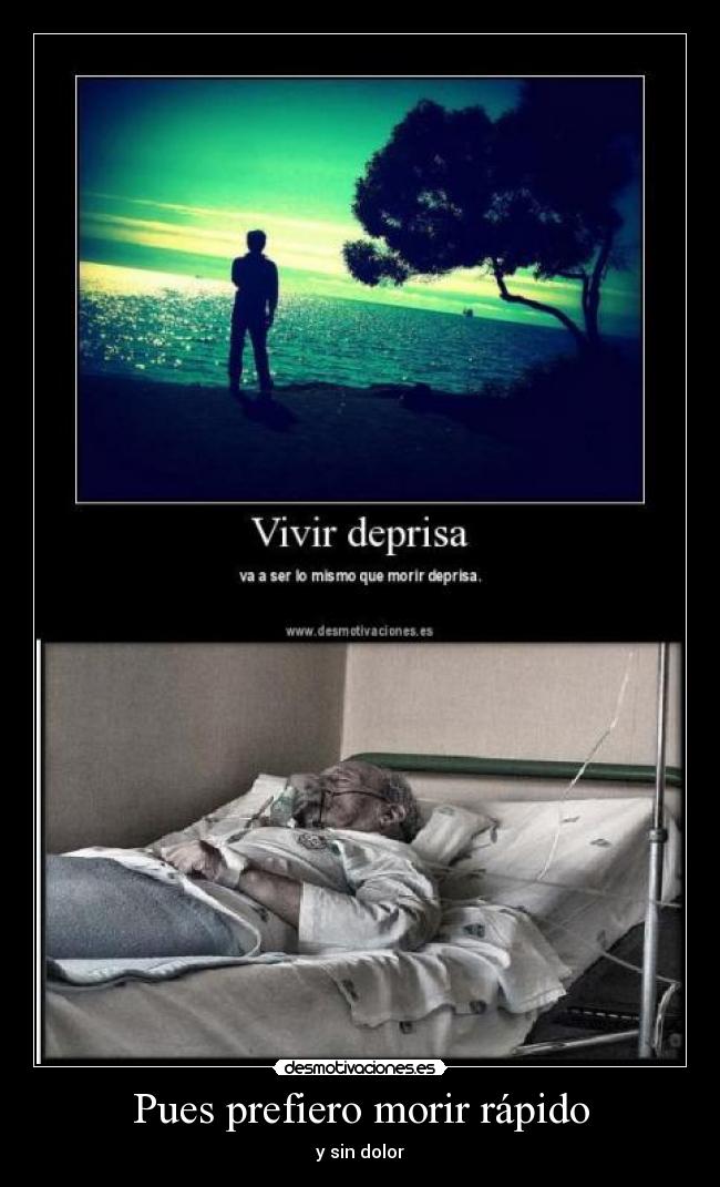 Pues prefiero morir rápido - y sin dolor