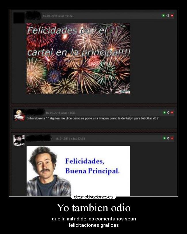 Yo tambien odio - que la mitad de los comentarios sean
felicitaciones graficas