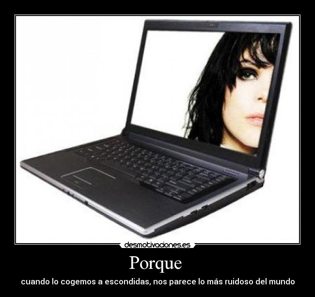 Porque - cuando lo cogemos a escondidas, nos parece lo más ruidoso del mundo
