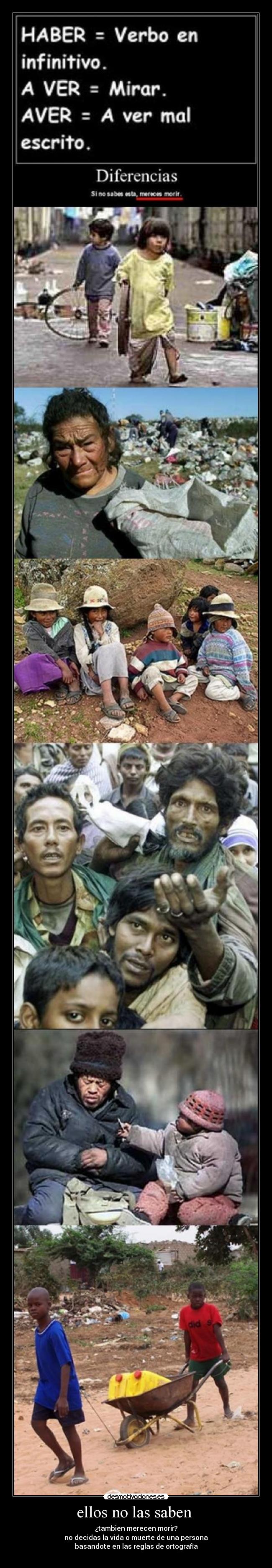 ellos no las saben - ¿tambien merecen morir?
no decidas la vida o muerte de una persona
basandote en las reglas de ortografía