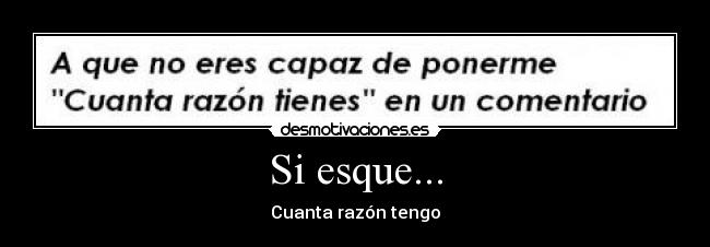 Si esque... - Cuanta razón tengo