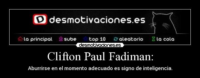Clifton Paul Fadiman: - Aburrirse en el momento adecuado es signo de inteligencia.