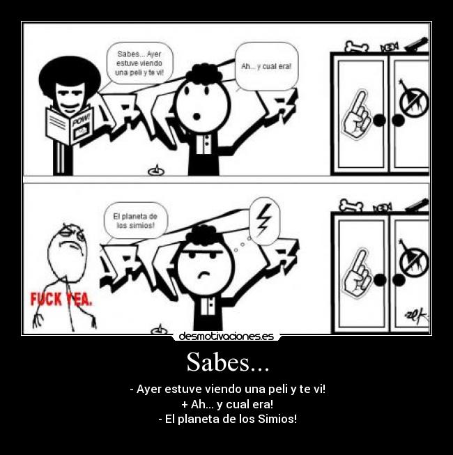 Sabes... - - Ayer estuve viendo una peli y te vi!
+ Ah... y cual era!
- El planeta de los Simios!
