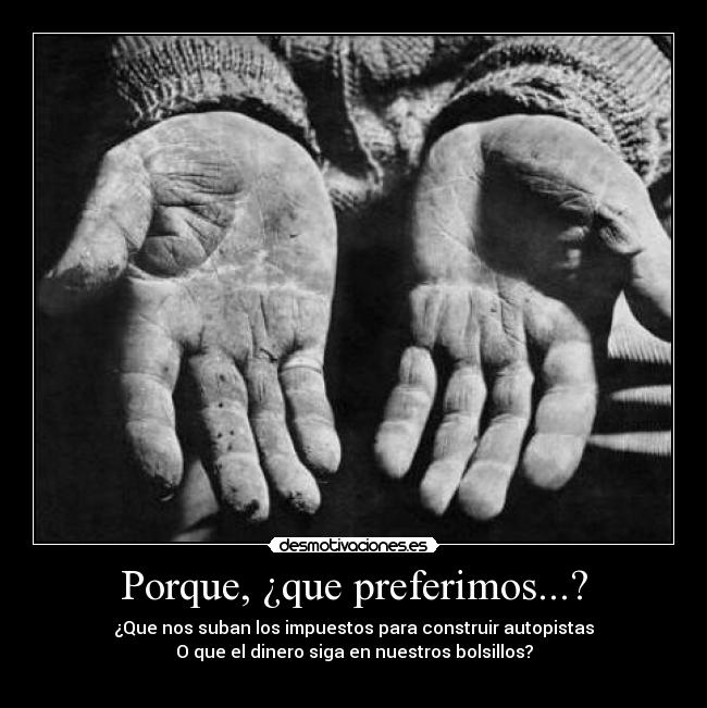 Porque, ¿que preferimos...? - ¿Que nos suban los impuestos para construir autopistas
O que el dinero siga en nuestros bolsillos?