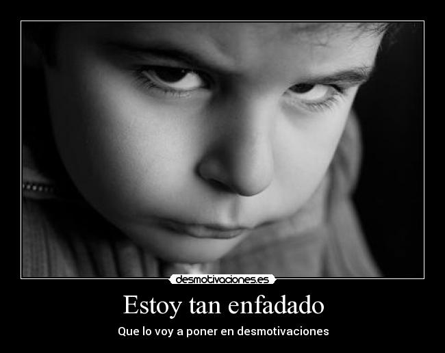 Estoy tan enfadado - Que lo voy a poner en desmotivaciones
