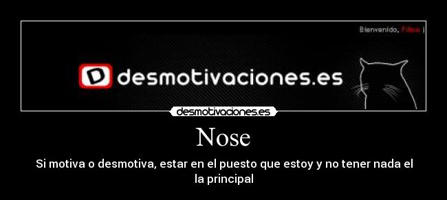 Nose - Si motiva o desmotiva, estar en el puesto que estoy y no tener nada el la principal