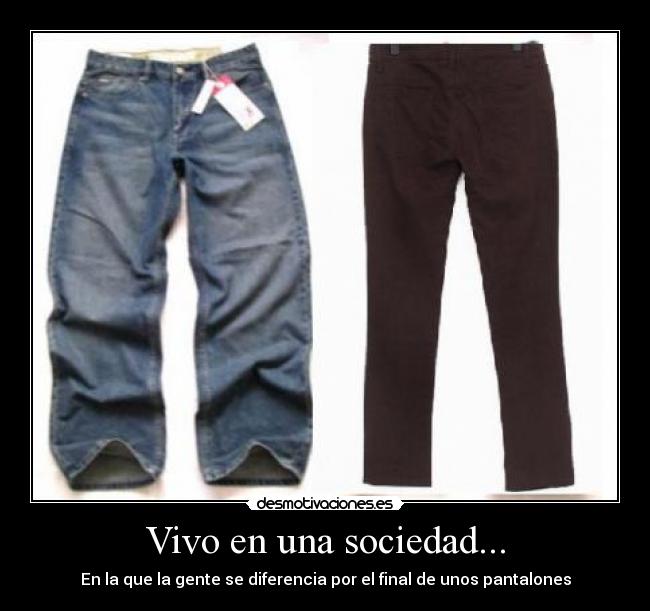 Vivo en una sociedad... - En la que la gente se diferencia por el final de unos pantalones