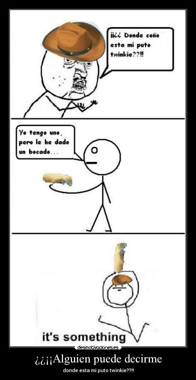 ¿¿¡¡Alguien puede decirme - donde esta mi puto twinkie??!!
