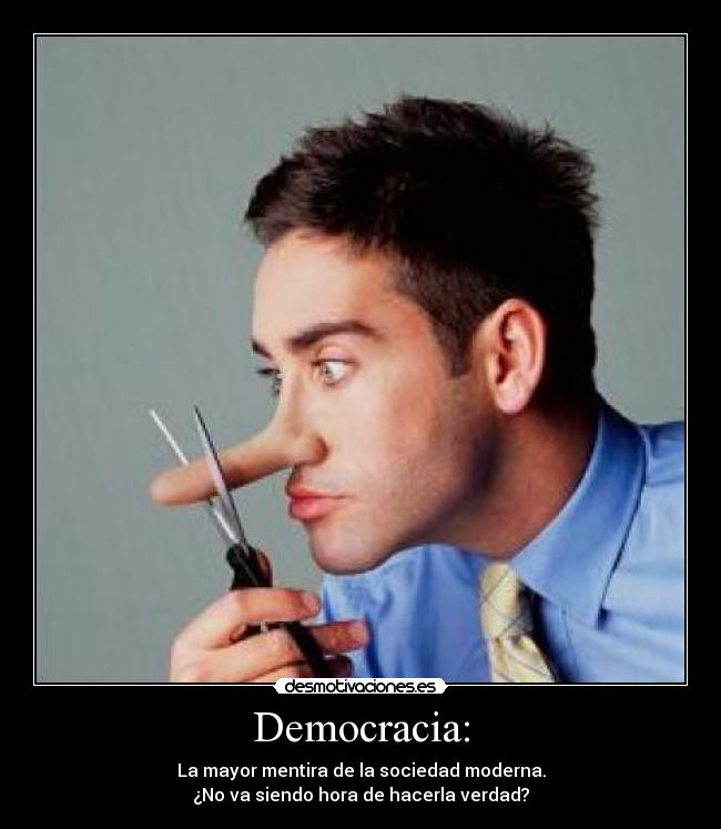 Democracia: - La mayor mentira de la sociedad moderna.
¿No va siendo hora de hacerla verdad?