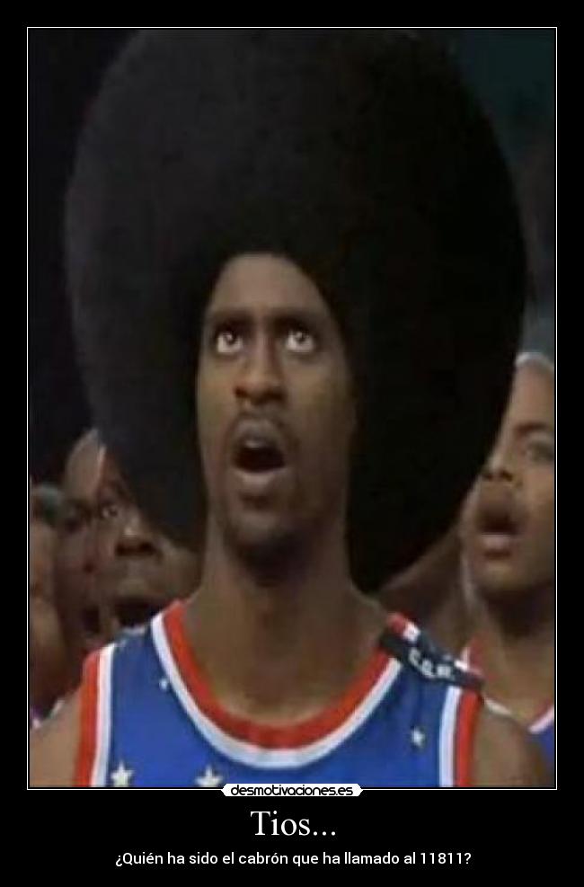 Tios... - ¿Quién ha sido el cabrón que ha llamado al 11811?