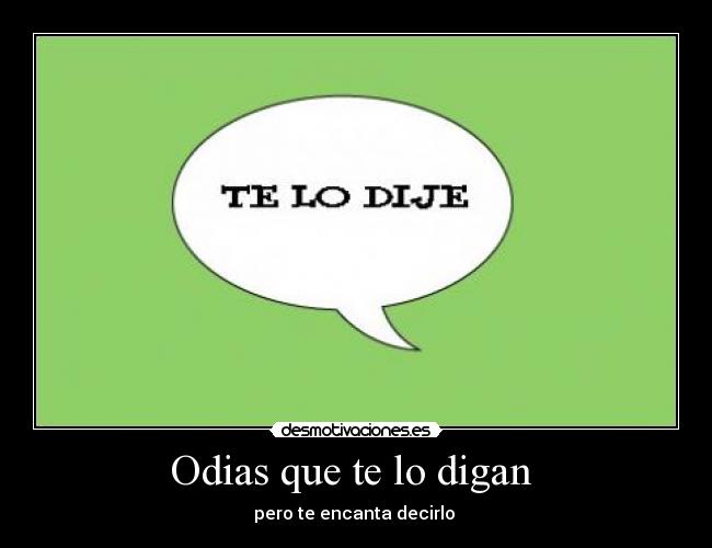 Odias que te lo digan - pero te encanta decirlo