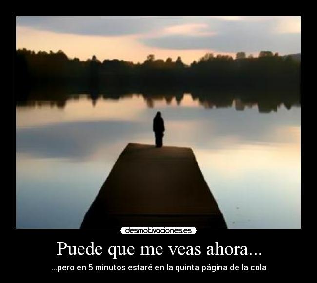 Puede que me veas ahora... -