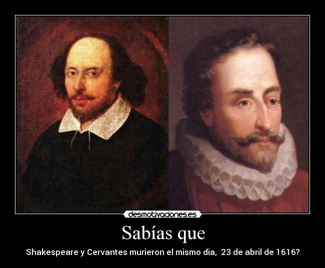 Sabías que - Shakespeare y Cervantes murieron el mismo dia,  23 de abril de 1616?
