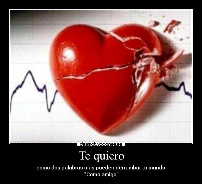 Te quiero - como dos palabras más pueden derrumbar tu mundo:
Como amigo