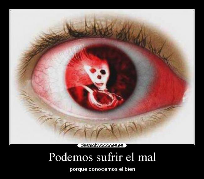 Podemos sufrir el mal - porque conocemos el bien