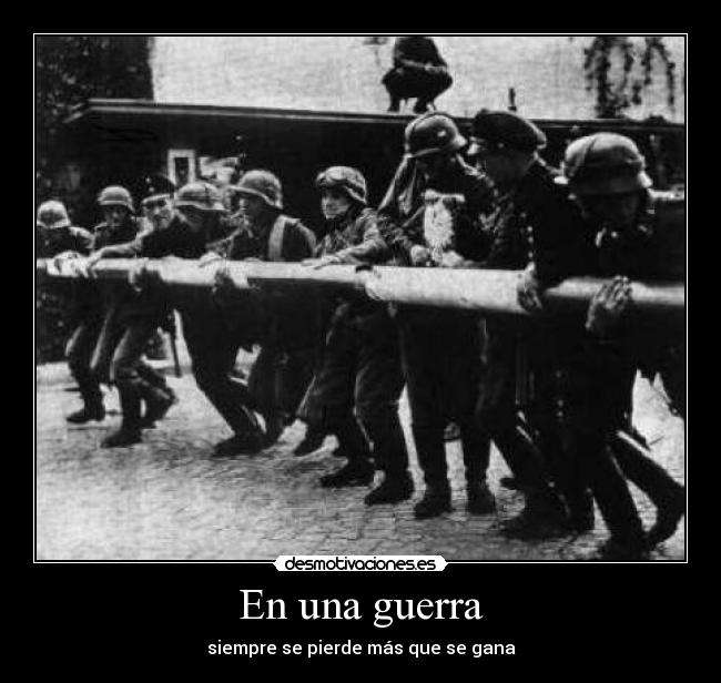 En una guerra - siempre se pierde más que se gana