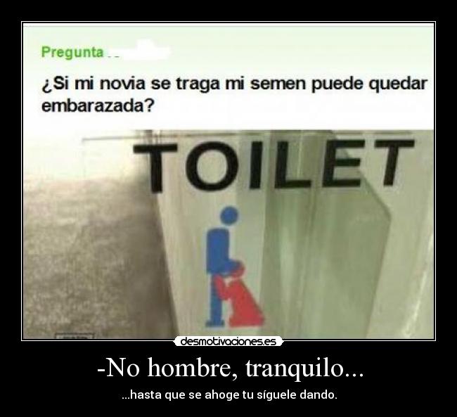 -No hombre, tranquilo... - ...hasta que se ahoge tu síguele dando.