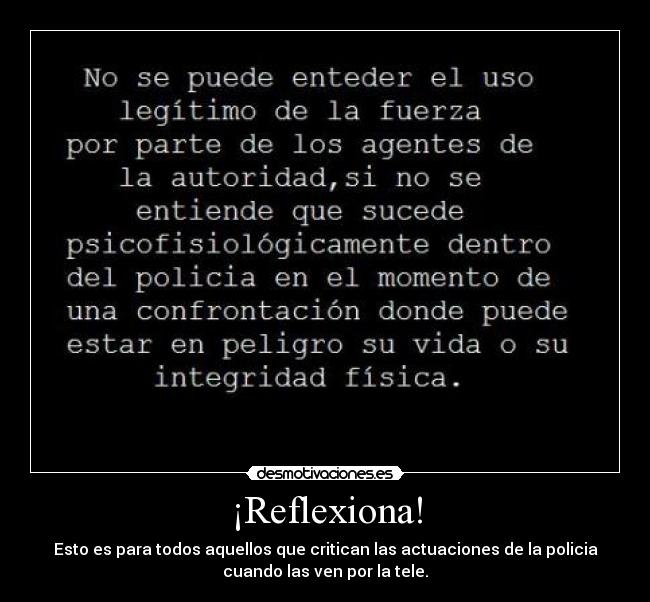 ¡Reflexiona! - Esto es para todos aquellos que critican las actuaciones de la policia
cuando las ven por la tele.