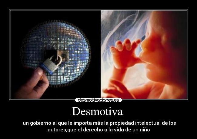 Desmotiva  -  un gobierno al que le importa más la propiedad intelectual de los
autores,que el derecho a la vida de un niño