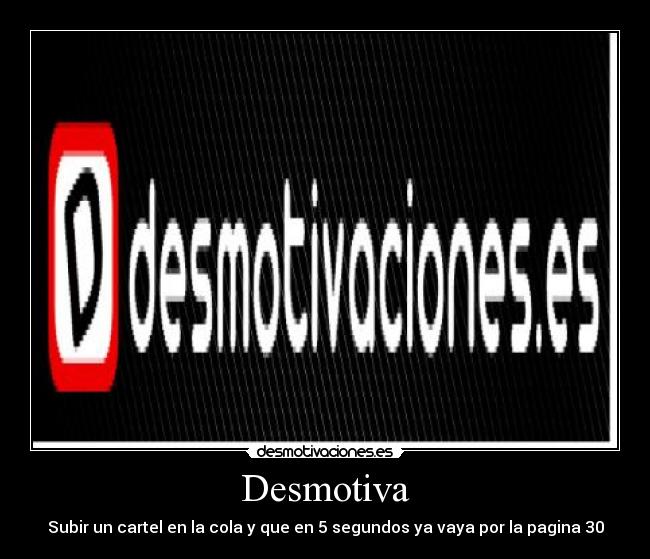 Desmotiva - Subir un cartel en la cola y que en 5 segundos ya vaya por la pagina 30
