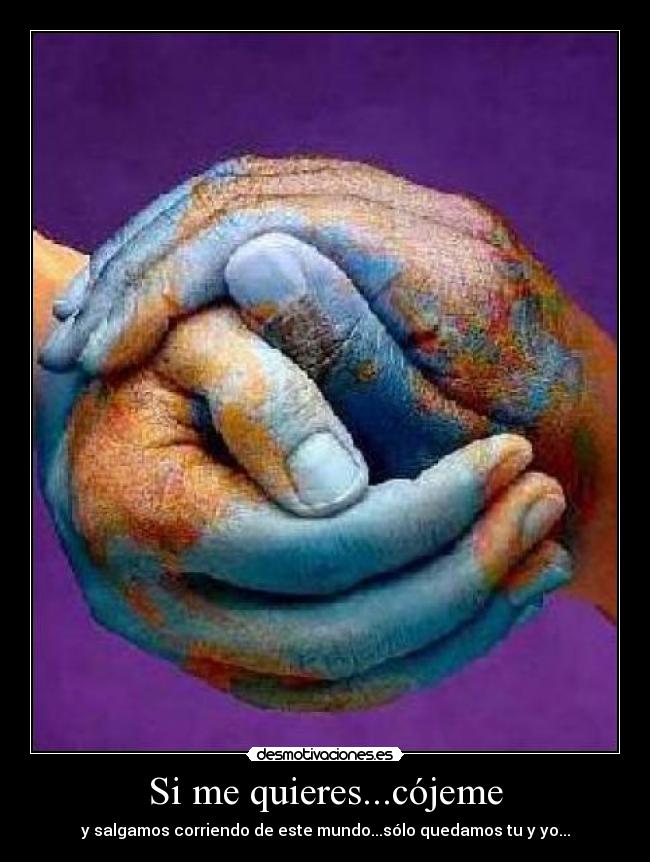 Si me quieres...cójeme - y salgamos corriendo de este mundo...sólo quedamos tu y yo...