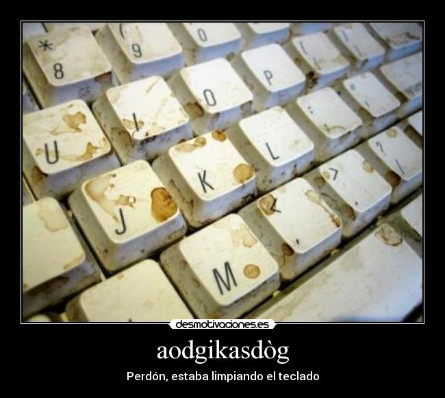 aodgikasdòg - Perdón, estaba limpiando el teclado