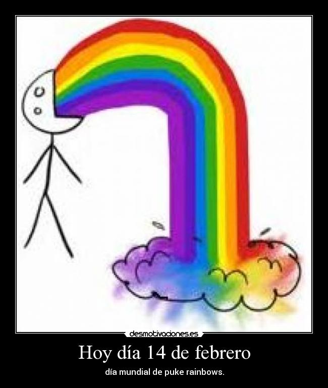 Hoy día 14 de febrero - día mundial de puke rainbows.