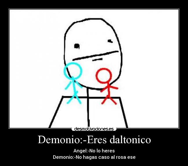Demonio:-Eres daltonico - Angel:-No lo heres
Demonio:-No hagas caso al rosa ese