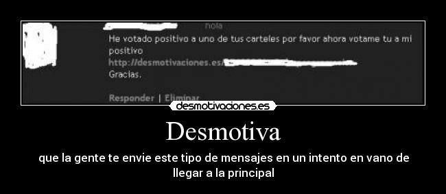 Desmotiva - que la gente te envie este tipo de mensajes en un intento en vano de
llegar a la principal