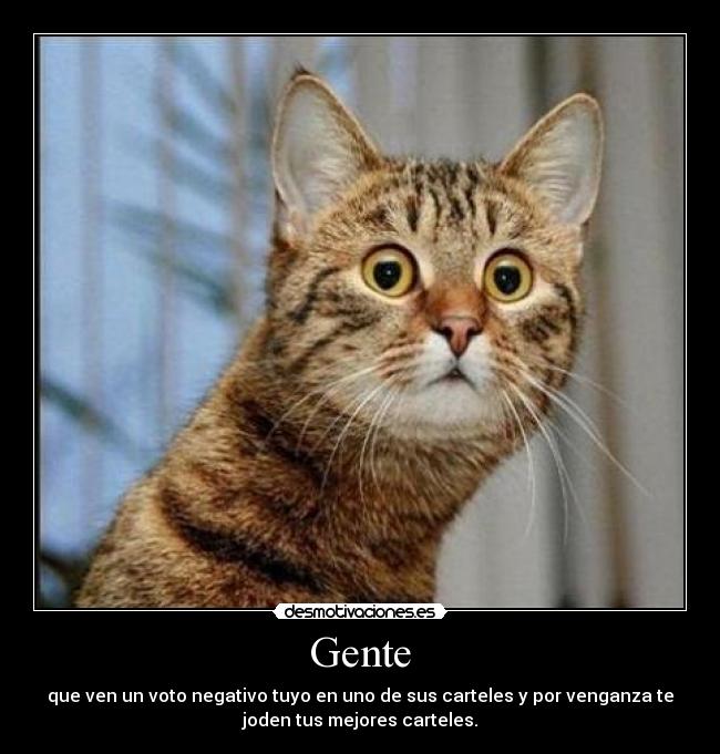 Gente - que ven un voto negativo tuyo en uno de sus carteles y por venganza te
joden tus mejores carteles.