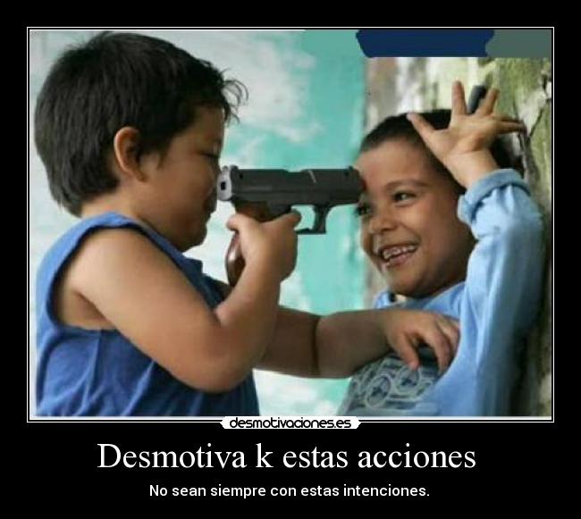 Desmotiva k estas acciones - No sean siempre con estas intenciones.