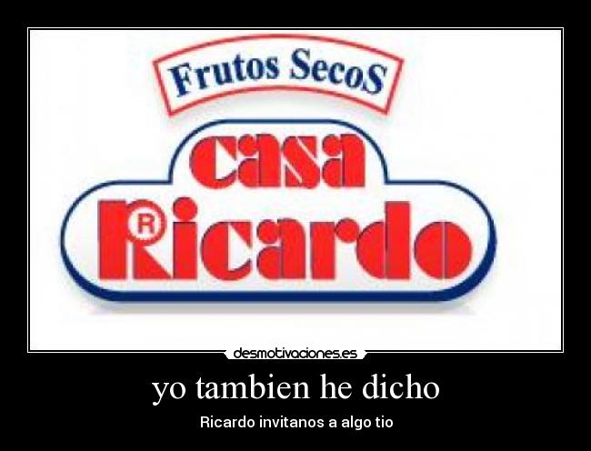 yo tambien he dicho - Ricardo invitanos a algo tio