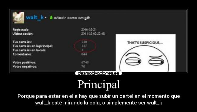 Principal - Porque para estar en ella hay que subir un cartel en el momento que
walt_k esté mirando la cola, o simplemente ser walt_k