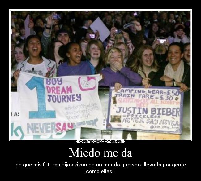 Miedo me da - de que mis futuros hijos vivan en un mundo que será llevado por gente como ellas...