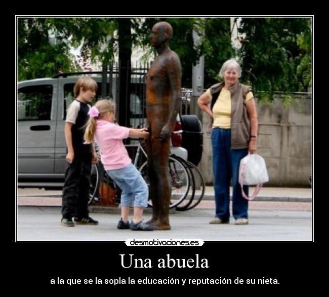 Una abuela - a la que se la sopla la educación y reputación de su nieta.
