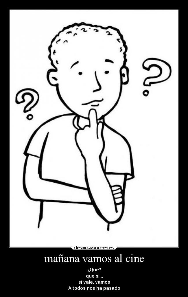 mañana vamos al cine - ¿Qué?
que si...
si vale, vamos
A todos nos ha pasado