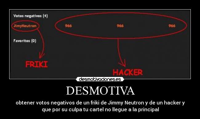 DESMOTIVA - obtener votos negativos de un friki de Jimmy Neutron y de un hacker y
que por su culpa tu cartel no llegue a la principal