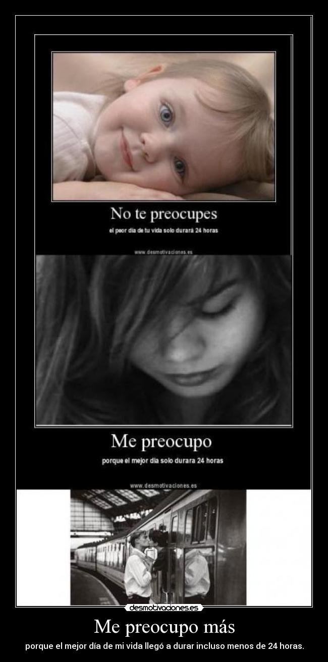 Me preocupo más - porque el mejor día de mi vida llegó a durar incluso menos de 24 horas.